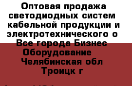 Оптовая продажа светодиодных систем, кабельной продукции и электротехнического о - Все города Бизнес » Оборудование   . Челябинская обл.,Троицк г.